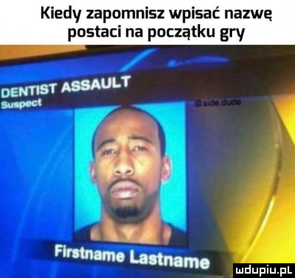 kiedy zapomnisz wpisać nazwę postaci na początku gry