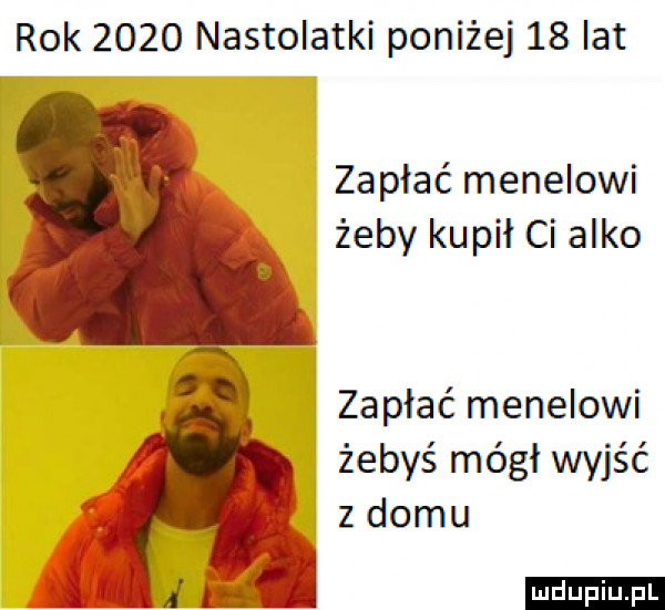 rok      nastolatki poniżej    lat i zapłać menelowi żeby kupił ci alko zapłać menelowi żebyś mógł wyjść z domu ludu iu. l