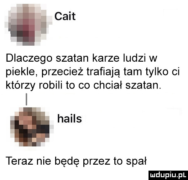 cant dlaczego szatan karze ludzi w piekle przecież trafiają tam tylko ci którzy robili to co chciał szatan. hails teraz nie będę przez to spał