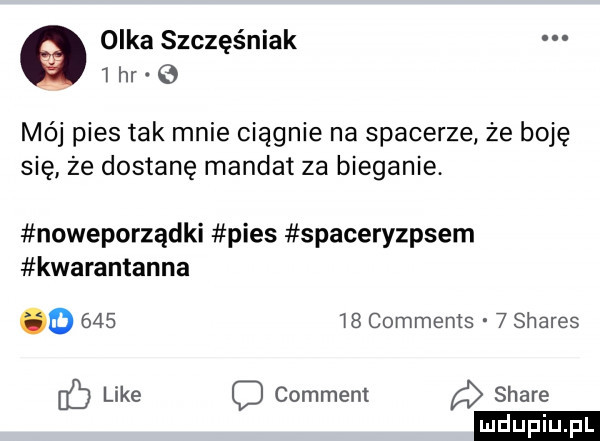 e olka szczęśniak     hr e mój pies tak mnie ciągnie na spacerze że boję się że dostanę mandat za bieganie noweporządki pies spaceryzpsem kwarantanna o        comments   shares ó like o comment stare