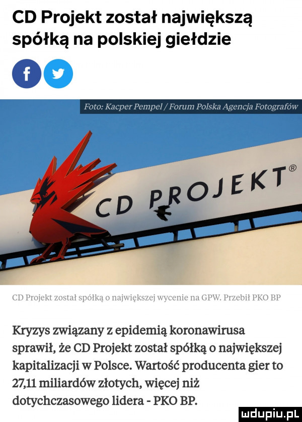 cd projekt został największą spółką na polskiej giełdzie fam kacper pam peł forum polska cia fotografów kryzys związany z epidemią koronawirusa sprawił że cd projekt został spółką o największej kapitalizacji w polsce. wartość producenta gier to       miliardów złotych więcej niż dotychczasowego lidera pko bp. ludu iu. l