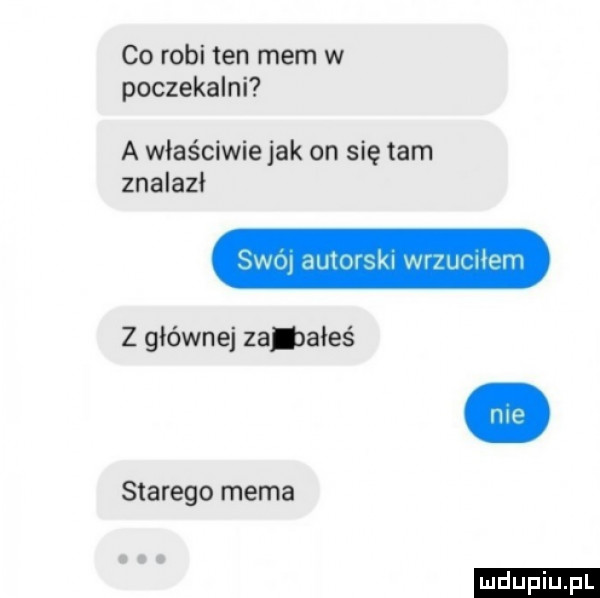 co robi ten mem w poczekalni a właściwie jak on się tam znalazl swwl dulmskl wwurﬂpm z głównej za aleś starego mema ludu iu. l