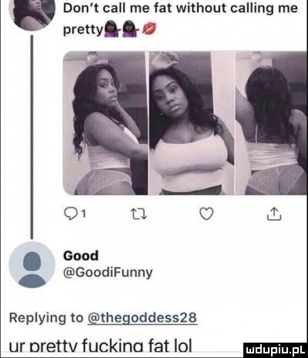 don t cell me fat without calling me prettyłłti. geod goodifunn. y replying to thegoddesszb ur orettv fuckino fat lol