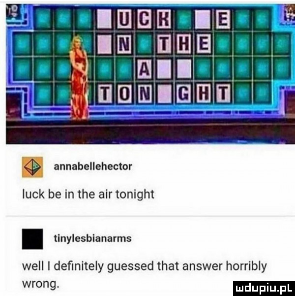 b deibc ebi a q   lmoolmeooow ul. i. liﬂ ląc o i ola annabelleheclor luck be in tee air tonight. tlnylesblanarms will i deﬁnitely guessed trat answer horribly wrong