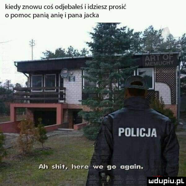 kiedy znowu coś odjebałeś i idziesz prosić o pomoc panią anię i pana jacka policja ah skit here we go alain