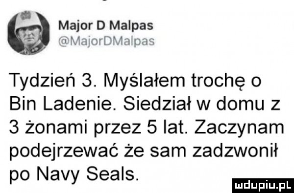 major d malpas w maiordmnłom tydzień  . myślałem trochę o bin ladenie. siedział w domu z   żonami przez   lat. zaczynam podejrzewać że sam zadzwonił po nivy seans