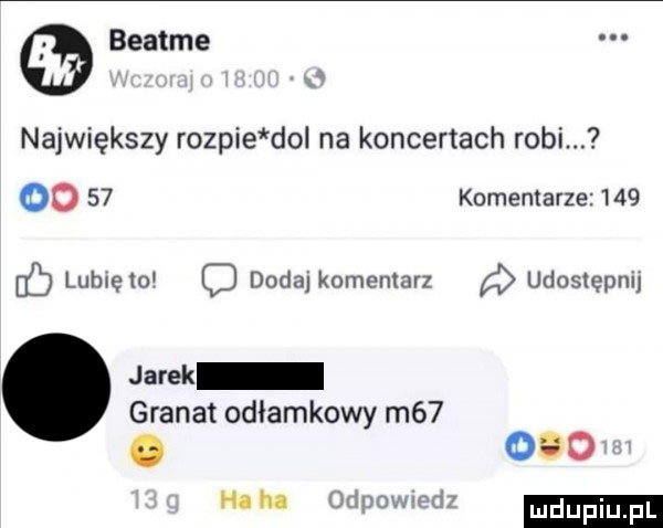 beatce największy rozpie dol na koncertach robi. oo    komentarze     lubreio o dodaj komentarz udostępnu jarek granat odłamkowy m  . odo hahn