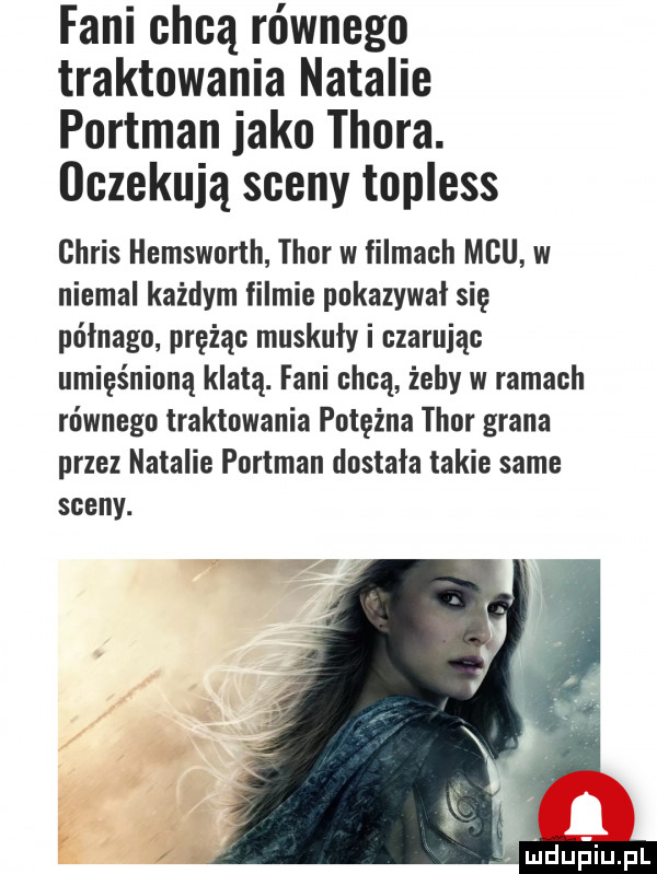 fani chcą równego traktowania natalie portman jako thora. oczekują sceny topless chris hemsworth thor w filmach mru w niemal każdym filmie pokazywal się półnaga prężąc muskuły i czarując umięśnioną klatą. fani chcą żeby w ramach równego traktowania potężna thor grana prze natalie portman dostała takie same sceny. mduﬁiupl