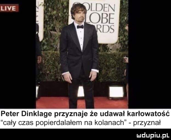 peter dinklage przyznaje że udawał karłowatość cały czas popierdalałem na kolanach przyznał