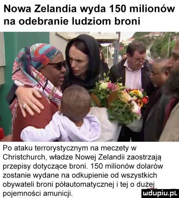 nowa zelandia wyda     milionów na odebranie ludziom broni po ataku terrorystycznym na meczety w christchurch władze nowej zelandii zaostrzają przepisy dotyczące broni.     milionów dolarów zostanie wydane na odkupienie od wszystkich obywateli broni półautomatyczne i te   duże pojemności amunicji. ma