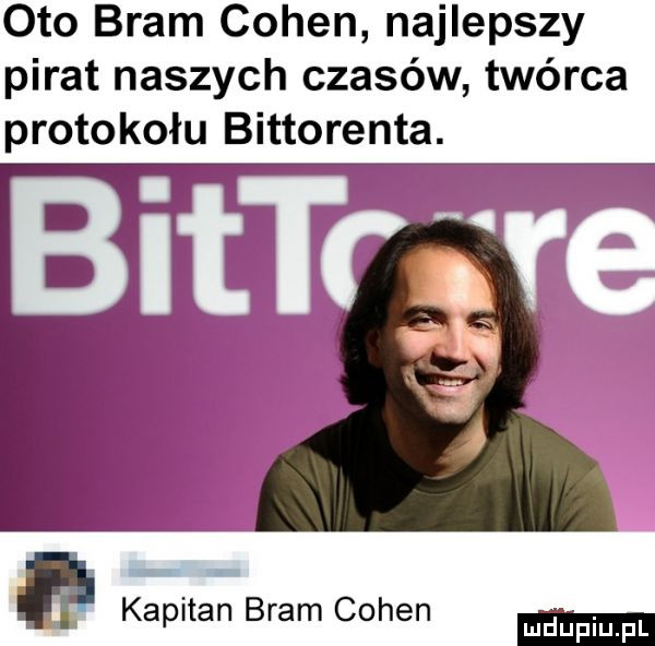 oto bram cohen najlepszy pirat naszych czasów twórca protokołu bittorenta. bittrśve i kapitan bram cohen mnpm pl