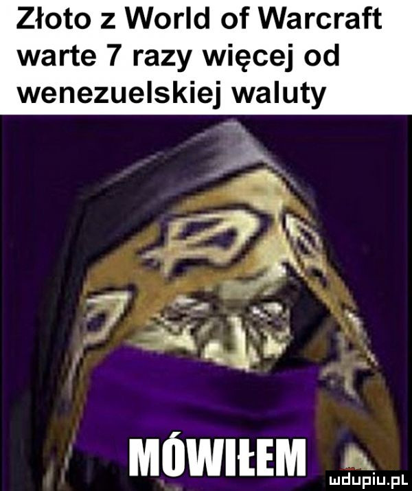 złoto z wored of warcraft warte   razy więcej od wenezuelskiej waluty mówiłem ludupiu. pl