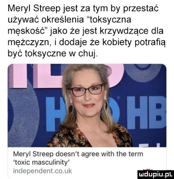 meryl streep jest za tym by przestać używać określenia toksyczna męskość jako że jest krzywdzące dla mężczyzn i dodaje że kobiety potrafią być toksyczne w chuj. meryl streep doesn t agrze with tee term tomic masculinity independent ciuk mjupqul