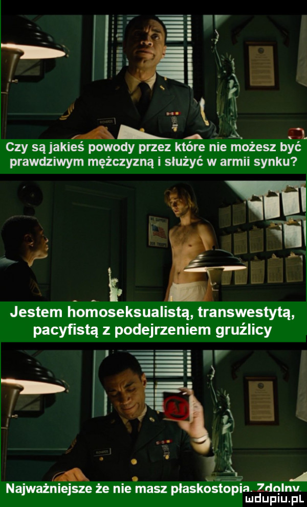 nam al k.   czy są jakies powody przez ktore nie możesz byc prawdziwym mężczyzną i służyć w armii synku jestem homoseksualistą transwestytą pacyﬁstq z podejrzeniem gruźlicy a. abakankami. a najważniejsze że nie masz płaskostopiaqulnv. mduplu pl