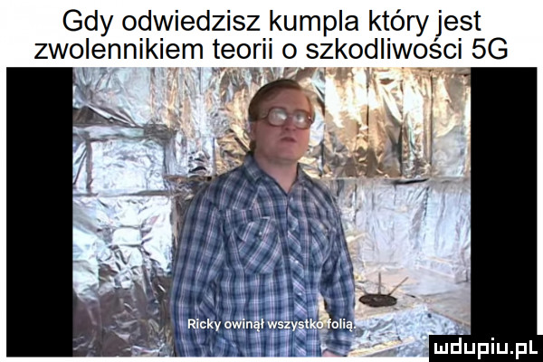 gdy odwiedzisz kumpla któryjest zwolennikiem teorii o szkodliwości  g