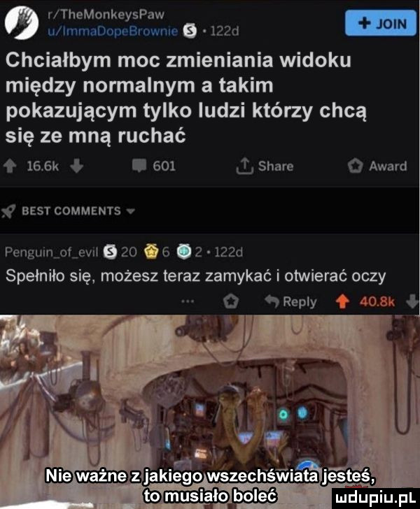 r themonkeyspaw e u immadopebrowme      d chcialbym moc zmieniania widoku między normalnym a takim pokazującym tylko ludzi którzy chcą się ze mną ruchać     k ł i     l stare award best comments v penguanolevli           d spełniło się możesz teraz zamykać i otwierać oczy o repry o   ł