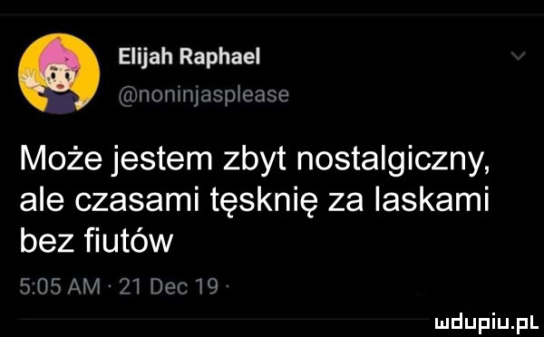elijah raphael tanonuwspiease może jestem zbyt nostalgiczny ale czasami tęsknię za laskami bez fiutów s ogam zi de c i