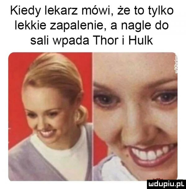 kiedy lekarz mówi że to tylko lekkie zapalenie a nagle do sali wpada thor i hulk