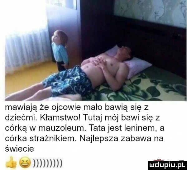 i mawiają że ojcowie maco bawią się z dziećmi. kłamstwo tutaj mój bawi się z córką w mauzoleum. tata jest ieninem a córka strażnikiem. najlepsza zabawa na świecie óommm