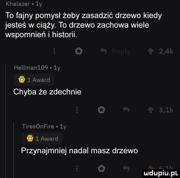 kii lf to fajny pomysł żeby zasadzić drzewo kiedy jesteś w ciąży. to drzewo zachowa wiele wspomnień i historii. hiw mam       am i chyba że zdechnie treeurfiie li i l a i przynajmniej nadal masz drzewo