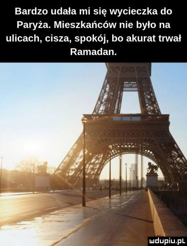 bardzo udała mi się wycieczka do paryża. mieszkańców nie bylo na ulicach cisza spokój bo akurat trwał ramadan