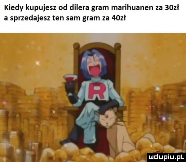 kiedy kupujesz od dilera gram marihuanen za     a sprzedajesz ten sam gram za
