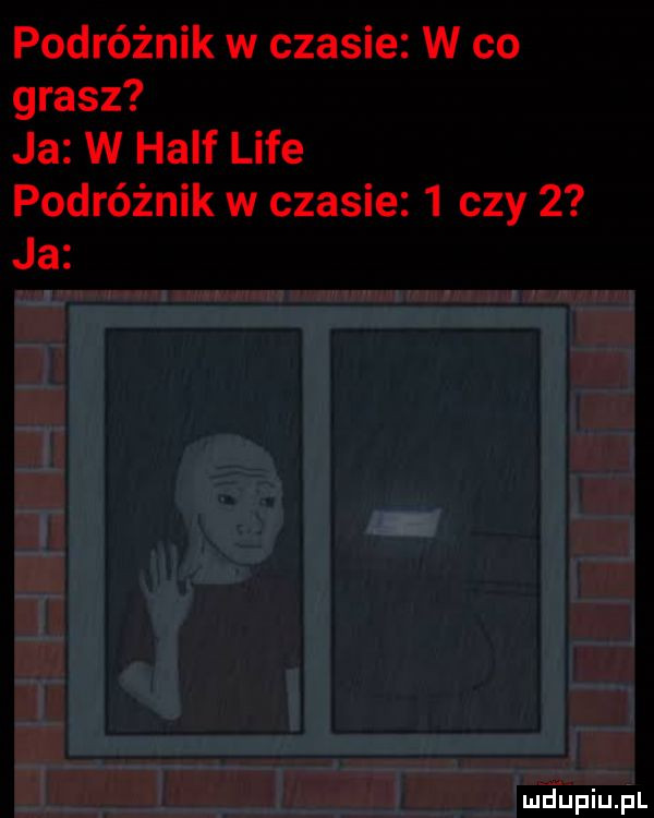 podróżnik w czasie w co grasz ja w half lice podróżnik w czasie   czy   ja