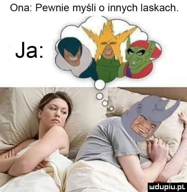 ona pewnie myśli o innych laskach