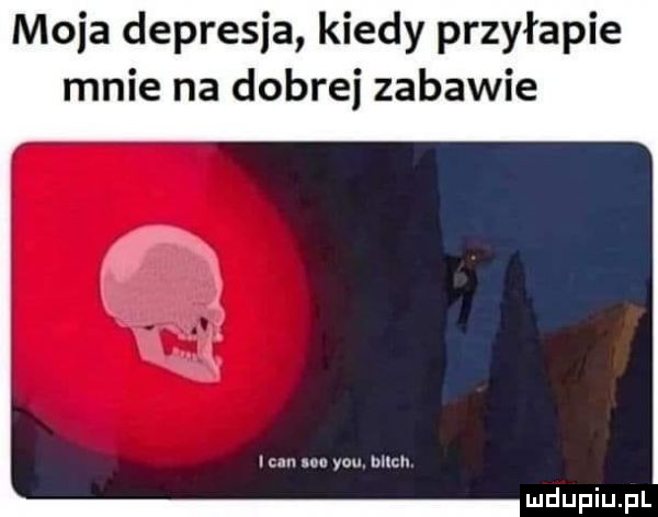 moja depresja kiedy przyłapie mnie na dobrej zabawie cm. um y-u. buch