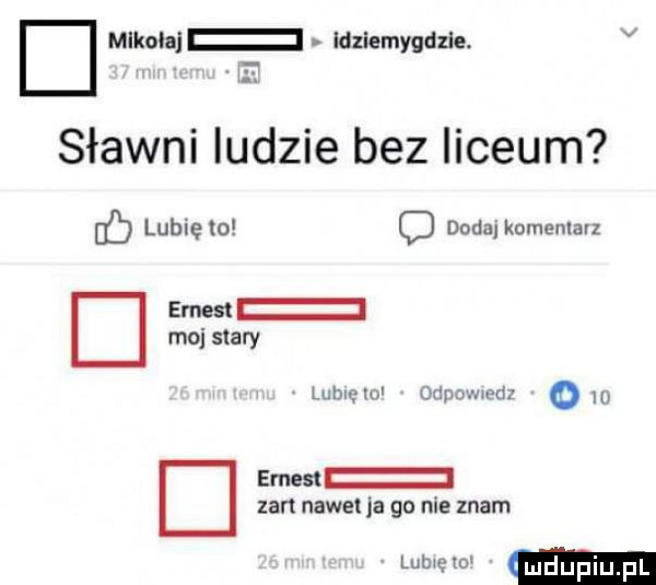 d mlkolaj. ldzlemygdzle. v sławni ludzie bez liceum d lubiewo o dadalkomenlalz d ernest moi stary lun l mm a emest zart nawet ja go nie znam