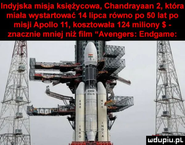 indyjska misja księżycowa chandmyaan   która miała wystartować    lipca równo po    lat po misji apollo   . kosztowała     mlllony znacznie mniej niż ﬁlm avengers endgame i f i