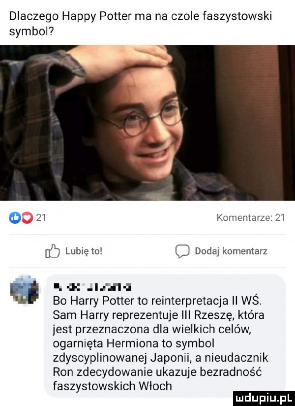 dlaczego happy potter ma na czole faszystowski symbol qi komentarze    ec lubię to o dodaj komentarz. i ia d i i bo harry potterto reinterpretacja ii wś. sam harry reprezentuje iii rzeszę która jest przeznaczona dla wielkich celów ogarnięta hermiona to symbol zdyscyplinowanej japonii a nieudacznik ron zdecydowanie ukazuje bezradność faszystowskich włoch