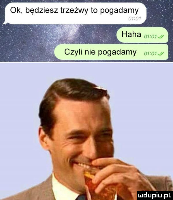 ok będziesz trzeźwy to pogadamy haba orow czyli nie pogadamy m om