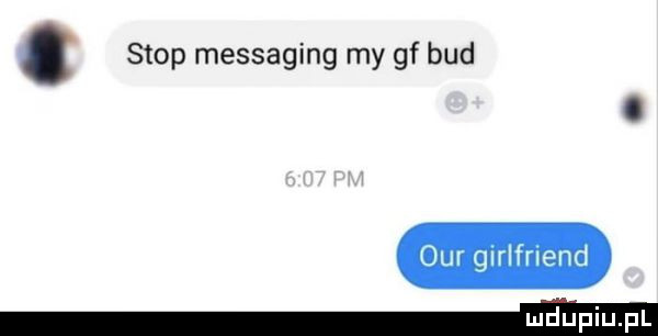 stop messaging my gf bud ocr girlfriend eeeieeii