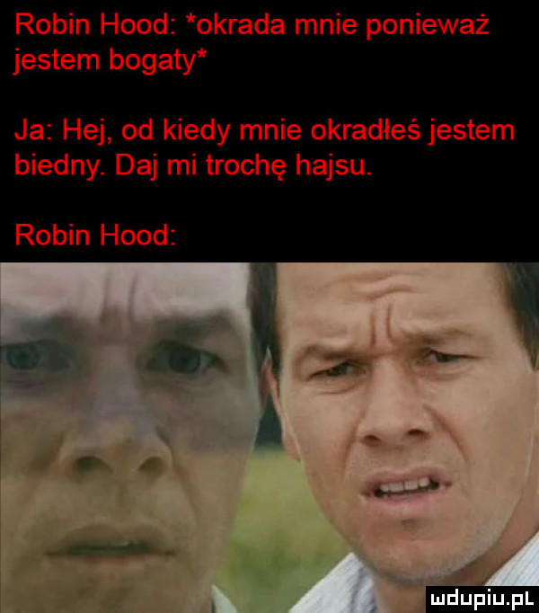 robin hood okrada mnie ponieważ jestem bogaty ja hej od kiedy mnie okradłeś jestem biedny. daj mi trochę hajsu. robin hood ludu iu. l