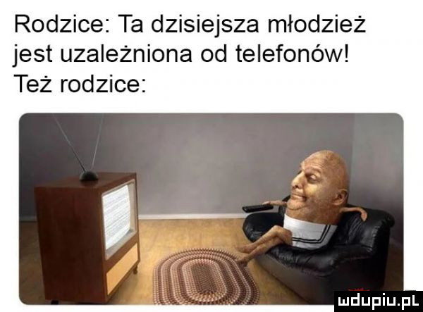 rodzice ta dzisiejsza młodzież jest uzależniona od telefonów też rodzice