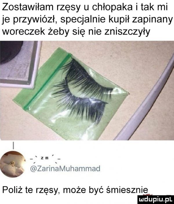 zostawiłam rzęsy u chłopaka i tak mi je przywiózł specjalnie kupił zapinany woreczek żeby się nie zniszczyły zarinamuhammad poliż te rzęsy może być śmiesznie