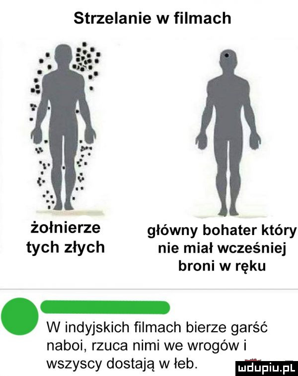 strzelanie w filmach żołnierze główny bohater który tych złych nie miał wcześniej broni w ręku. w indyjskich filmach bierze garść naboi rzuca nimi we wrogów i wszyscy dostają w leb