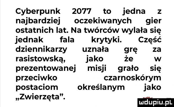 cyberpunk      to jedna z najbardziej oczekiwanych gier ostatnich lat. na twórców wylała się jednak fala krytyki. część dziennikarzy uznała grę za rasistowską jako że w prezentowa naj misji grało się przeciwko cba rnoskórym postaciom określanym ja ko n zwierzęta