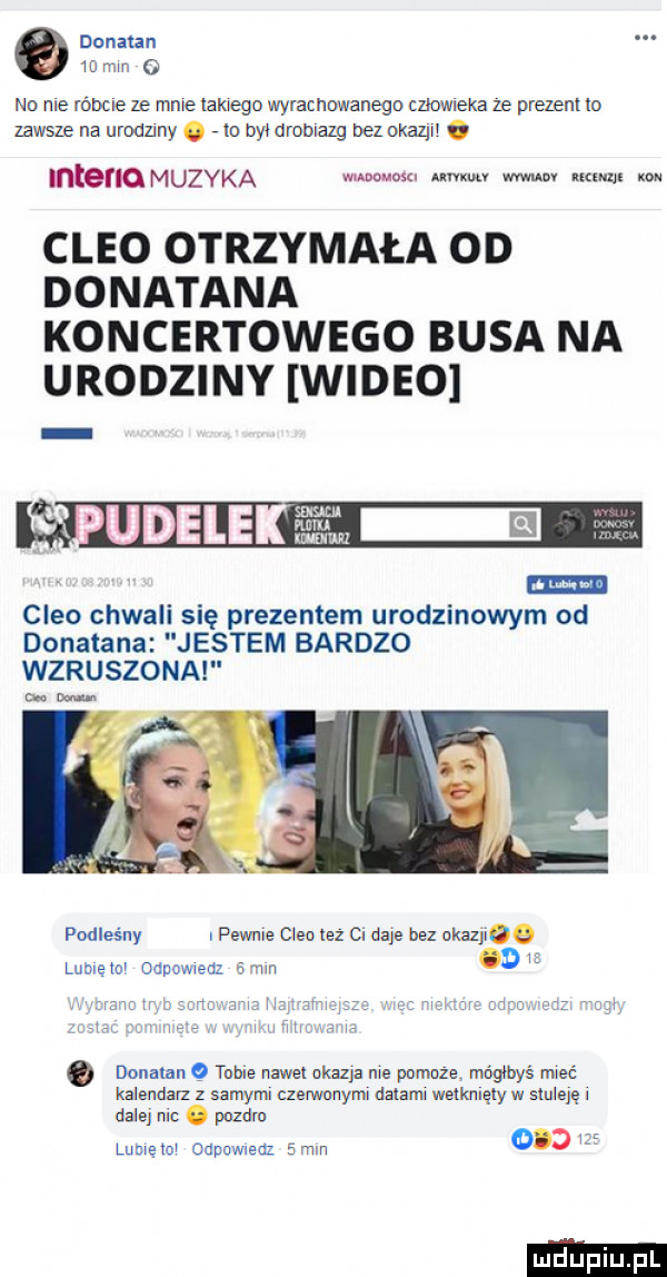 donata    mm o no me róbcie ze mme takiego wyrachwanego czlmmeka że prezent to zawsze na urodziny. lo hymmblazg bezokazji. menu muzyka mam mm my amp m m clio otrzymała on donatana koncertowego busa na urodziny wideo udele wai clio chwali się prezentem urodzinowym od donatana jestem bardzo wzruszona mm. podleśny. pewnie clio też  . daje bez okazjoe luove a odnowwedz mm   mzrmnmb hrﬁuhqz um ntmmf my u m a w q dejman tone mu okazja me mumie mégbyé me kalendaz z samymi czerwonym mm wellmięly w sluleję l dalej nu. pozom lumów oapowneaz  mm