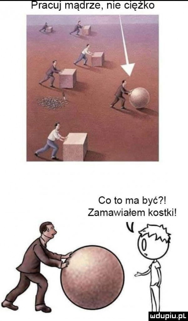pracuj mądrze nie ciężko co to ma być zamawiałem kostki