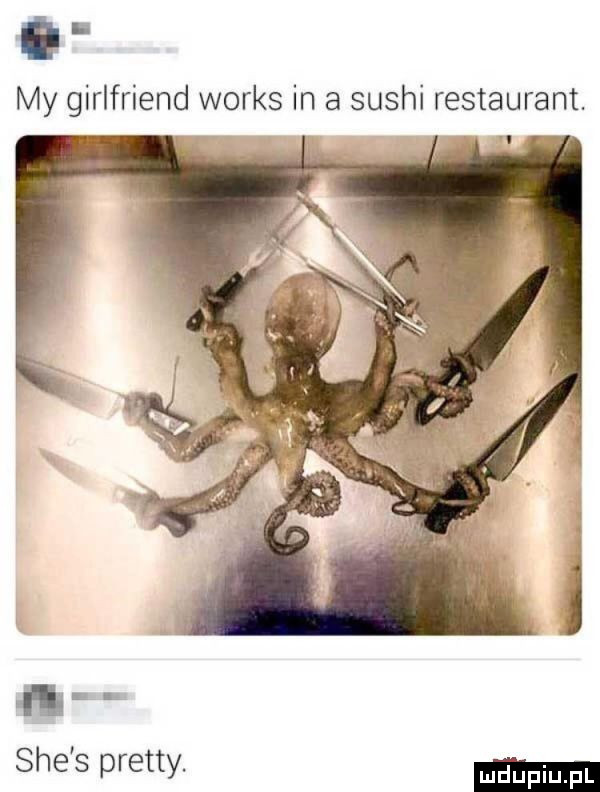 my girlfriend works in a sushi restaurant. n sie s pratty