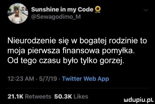 sunshine in my code q wscwagodmwq m nieurodzenie się w bogatej rodzinie to moja pierwsza finansowa pomyłka. od tego czasu było tylko gorzej.       am        twinerwebapp     k meects     k limes