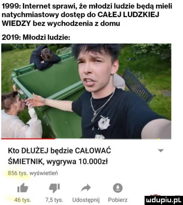 internet sprawi że młodzi ludzie będą mieli natychmiastowy dostęp do całej ludzkiej wiedzy bez wychodzenia z domu      młodzi ludzie kto dłużej będzie całować v śmietnik wygrywa          a w r wfsw ellen li a    .    uuoqępnq wojen mhﬁpiupl