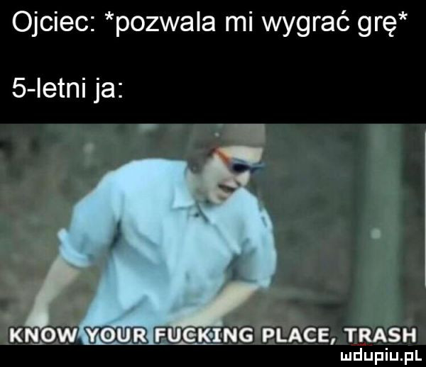 ojciec pozwala mi wygrać grę   istni ja knaow y-u eyck ing place trash ludupiu. pl