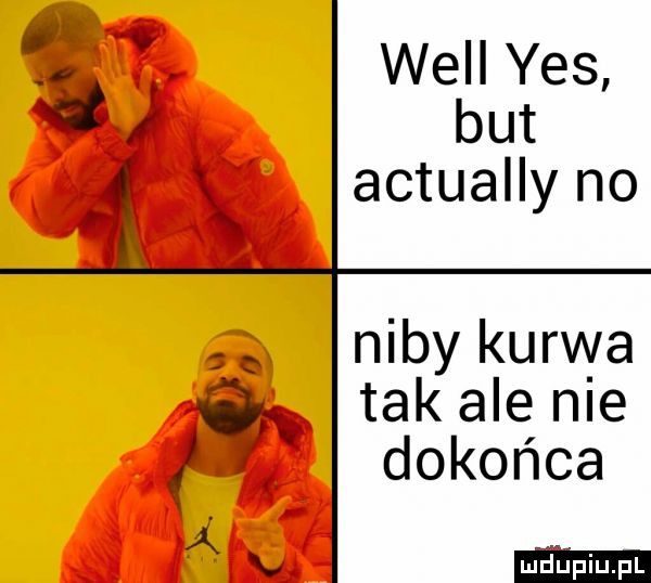 will yes d but actually no niby kurwa g tak ale nie dokońca