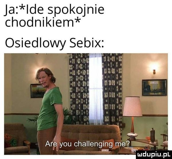 ja de spokojnie chodnikiem osiedlowy sebix are y-u challenging me w. mduplu pl