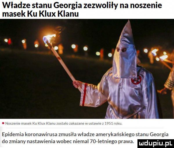 władze stanu georgia zerwo y na noszenie masek ku klux klanu r hm epidemia koronawirusa zmusiła wladze amerykanskiego stanu georgia do zmiany nastawienia wobec niemal     ebiego prawa. ludupiu f