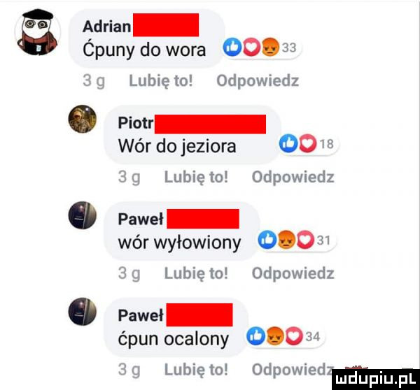 adrian ćpuny do wora       lubię to odpowiedz pio wór do jeziora oo w    lunięto odpowiedz paweł wór wyłowiony        g lubięlo odpowiedz pace ćpun ocalony        dg lubięlo odpowiedm