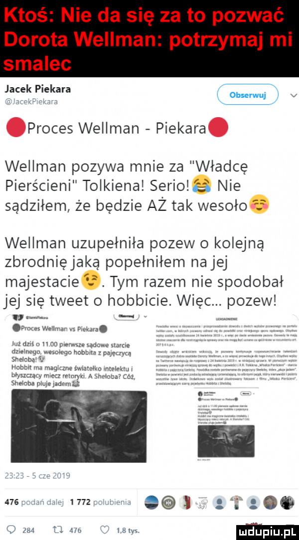 ktoś nie da się za to pozwać dorota wellman potrzymaj mi smalec jacek piekara proces wellman piekara wellman pozywa mnie za władcę pierścieni tolkiena seriolźa nie sądziłem że będzie aż tak wesoło f wellman uzupełniła pozew o kolejną zbrodnięjaką popełniłem nalej majestacie  . tym razem nie spodobał jej się tweet o hobbicie. więc. pozew c m r m. m